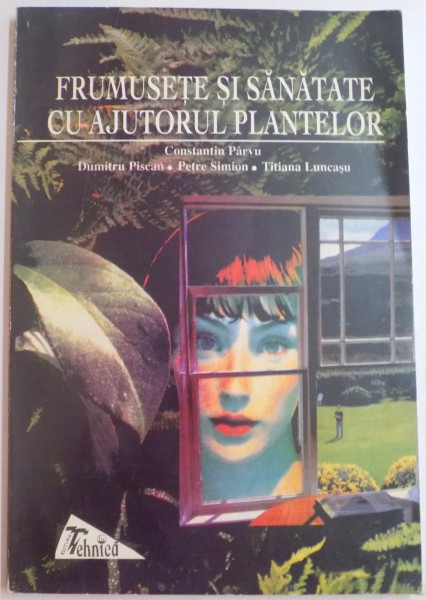 FRUMUSETE SI SANATATE CU AJUTORUL PLANTELOR de CONSTANTIN PARVU..TITIANA LUNCASU , 1998