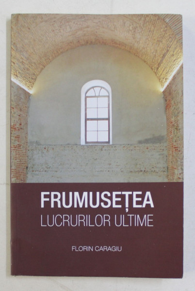 FRUMUSETEA LUCRURILOR ULTIME de FLORIN CARAGIU , 2017 , DEDICATIE*