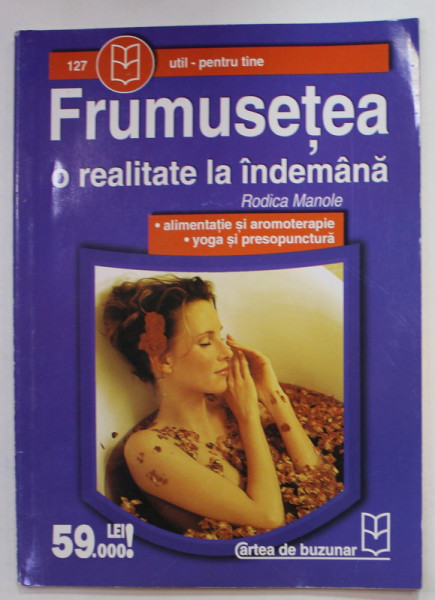 FRUMUSETEA , O REALITATE LA INDEMANA de RODICA MANOLE , ALIMENTATIE SI AROMOTERAPIE , YOGA SI PRESOPUNCTURA , ANII ' 2000