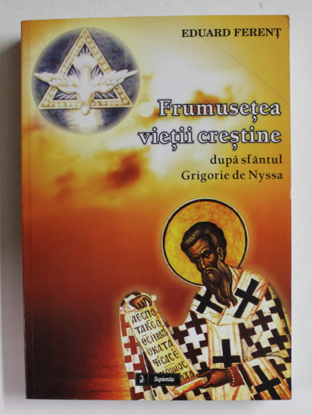 FRUMUSETEA VIETII CRESTINE DUPA SFANTUL GRIGOIRE DE NYSSA de EDUARD FERENT , 2009