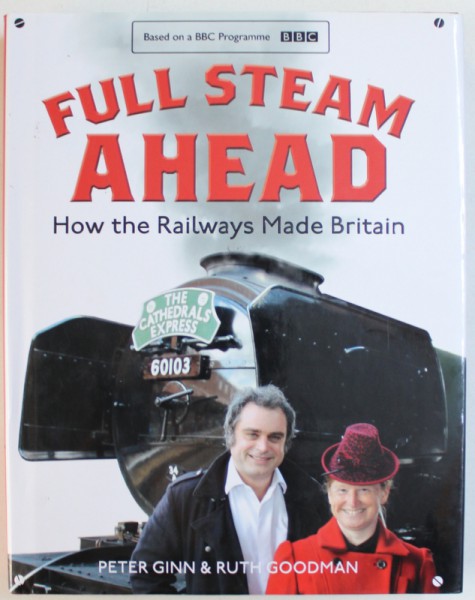 FULL STEAM AHED, HOW THE RAILWAYS MADE BRITAIN by PETER GINN & RUTH GOODMAN , 2016