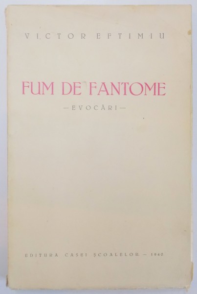 FUM DE FANTOME. EVOCARI de VICTOR EFTIMIU, PRIMA EDITIE  1940 *CONTINE HALOURI DE APA