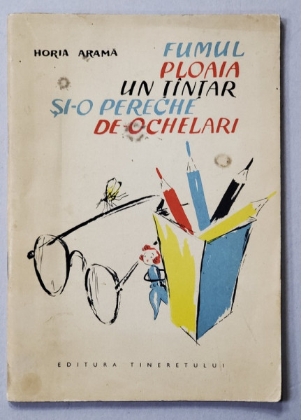 FUMUL , PLOAIA , UN TANTAR SI- O PERECHE DE OCHELARI de HORIA ARAMA ,  ilustratii de C. CEPTUREANU , 1957