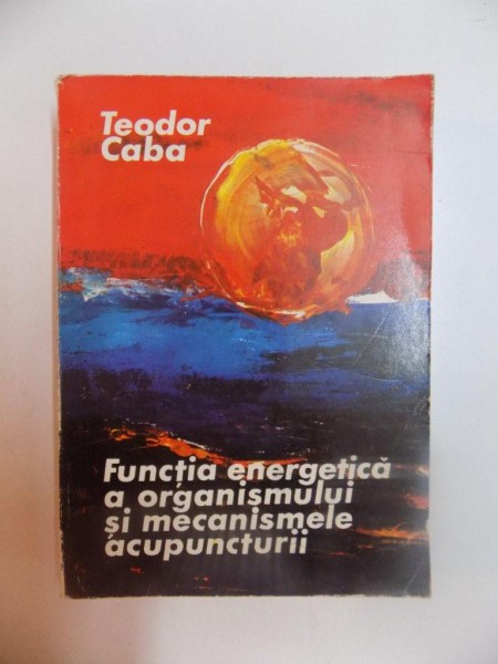 FUNCTIA ENERGETICA A ORGANISMULUI SI MECANISMELE ACUPUNCTURII de TEODOR CABA , 1980