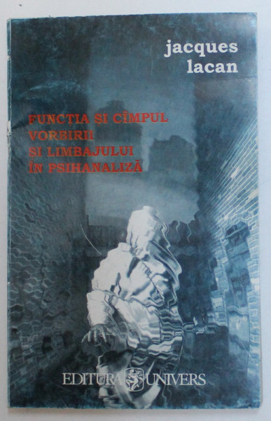 FUNCTIA SI CAMPUL VORBIRII SI LIMBAJULUI IN PSIHANALIZA  de JACQUES LACAN , 2000