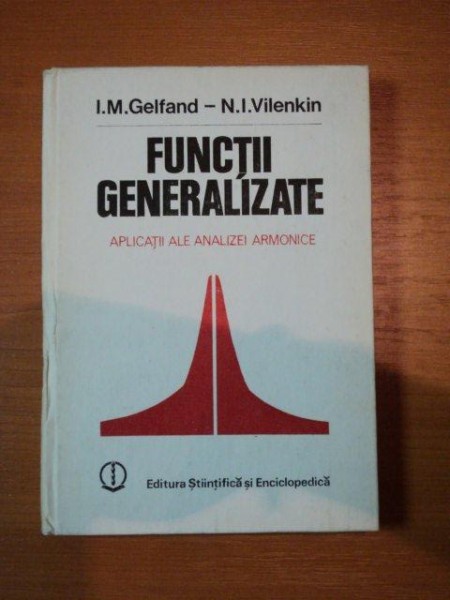 FUNCTII GENERALIZATE * APLICATII ALE ANALIZEI ARMONICE  - I.M. GELFAND SI N.I. VILENKIN , BUC.1985