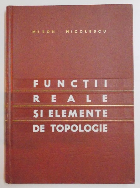 FUNCTII REALE SI ELEMENTE DE TOPOLOGIE , EDITIE A DOUA de MIRON NICOLESCU , 1968 * PREZINTA SUBLINIERI CU CREIONUL