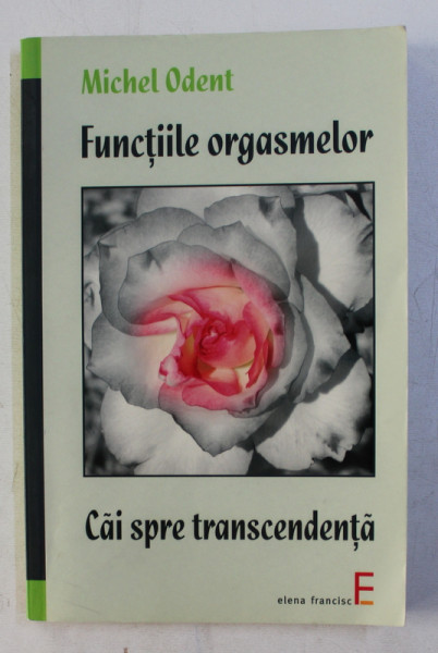 FUNCTIILE ORGASMELOR . CAI SPRE TRANSCENDENTA de MICHEL ODENT , 2009