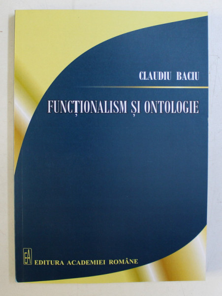 FUNCTIONALISM SI ONTOLOGIE de CLAUDIU BACIU , 2014 *DEDICATIA AUTORULUI CATRE ACAD. ALEXANDRU BOBOC