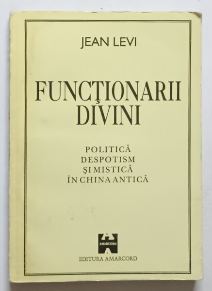 FUNCTIONARII DIVINI , POLITICA , DESPOTISM SI MISTICA IN CHINA ANTICA de JEAN LEVI , 1995 *PREZINTA SUBLINIERI IN TEXT