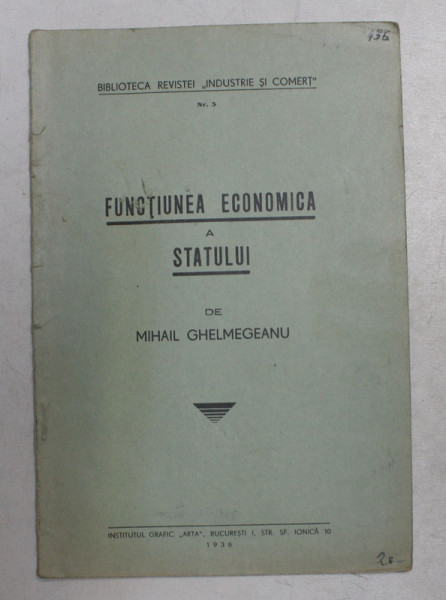 FUNCTIUNEA ECONOMICA A STATULUI de MIHAIL GHEMEGEANU , BIBLIOTECA REVISTEI  'INDUSTRIE SI COMERT ' NR. 3 , 1936