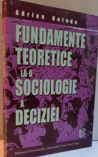 FUNDAMENTE TEORETICE LA O SOCIOLOGIE A DECIZIEI de ADRIAN NETEDU , 2005