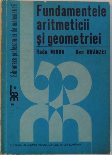 FUNDAMENTELE ARITMETICII SI GEOMETRIEI de RADU MIRON, DAN BRANZEI, 1983