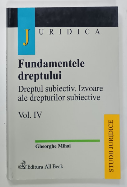 FUNDAMENTELE DREPTULUI , DREPTUL SUBIECTIV. IZVOARE ALE DREPTURILOR SUBIECTIVE , VOLUMUL IV de GHEORGHE  MIHAI , 2005