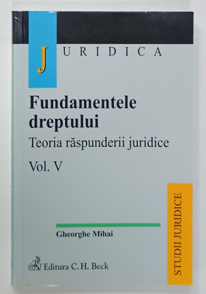 FUNDAMENTELE DREPTULUI , TEORIA RASPUNDERII JURIDICE , VOLUMUL V de GHEORGHE  MIHAI , 2006