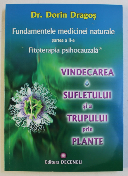 FUNDAMENTELE MEDICINEI NATURALE , PARTEA A II - A , FITOTERPIA PSIHOCAUZALA , VINDECAREA SUFLETULUI SI A TRUPULUI PRIN PLANTE de DORIN DRAGOS , 2013