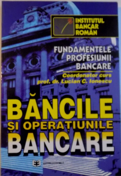 FUNDAMENTELE PROFESIUNII BANCARE, BANCILE SI OPERATIUNILE BANCARE de LUCIAN C. IONESCU, 1996
