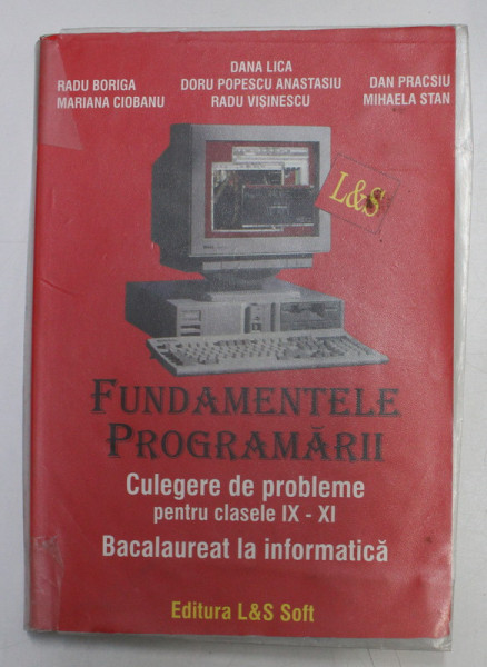 FUNDAMENTELE PROGRAMARII - CULEGERE DE PROBLEME PENTRU CLASELE IX - XI - BACALAUREAT LA INFORMATICA de DANA LICA ...MIHAELA STAN