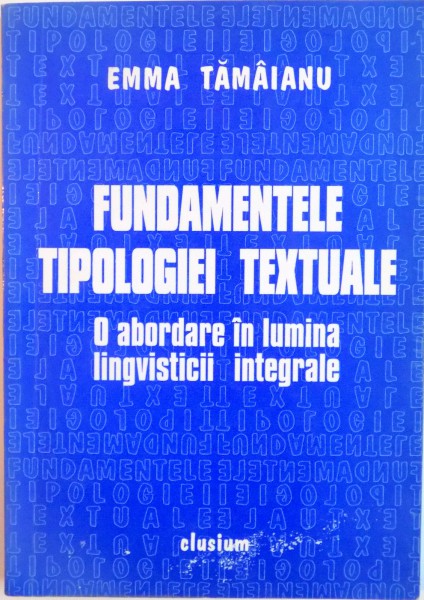 FUNDAMENTELE TIPOLOGIEI TEXTUALE, O ABORDARE IN LUMINA LINGVISTICII INTEGRALE de EMMA TAMAIANU, 2001