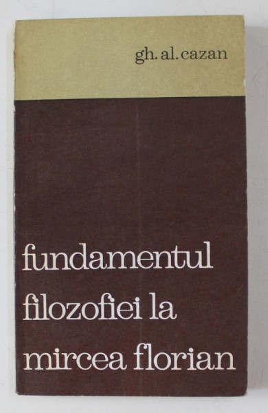 FUNDAMENTUL FILOZOFIEI LA MIRCEA FLORIAN de GH. AL. CAZAN , 1971