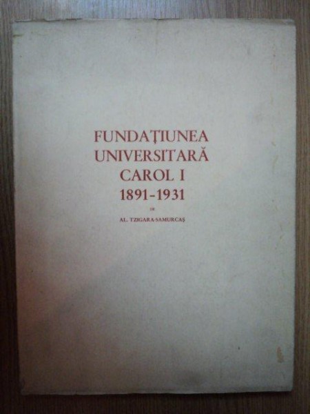 FUNDATIA UNIVERSALA CAROL I   1891- 1931 de AL. TZIGARA SMURCAS, BUC. 1933