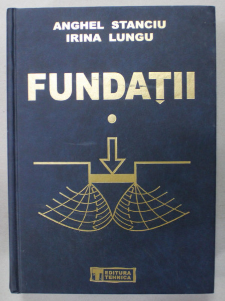 FUNDATII , FIZICA SI MECANICA PAMANTURILOR de ANGHEL STANCIU si IRINA LUNGU , 2006