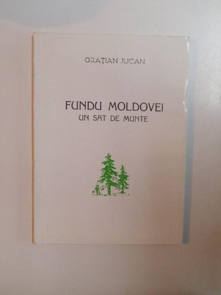FUNDUL MOLDOVEI UN SAT DE MUNTE de GRATIAN JUCAN , SUCEAVA 1996