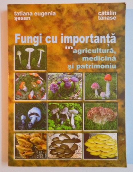 FUNGI CU IMPORTANTA IN AGRICULTURA , MEDICINA SI PATRIMONIU de TATIANA EUGENIA SESAN...CATALIN TANASE , 2009