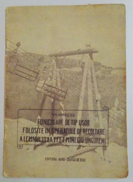 FUNICULARE DE TIP USOR FOLOSITE IN OPERATIILE DE RECOLTARE A LEMNULUI LA I.F.E.T. MINECIU-UNGURENI de N.N. ARMASESCU , 1957