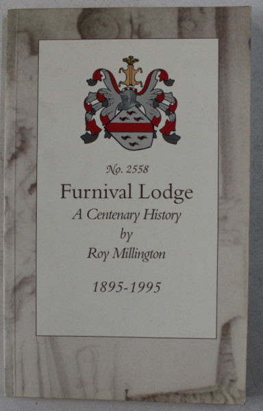 FURNIVAL LODGE  - A CENTENARY HISTORY - 1895 - 1995 by ROY MILLINGTON , PUBLICATIE MASONICA , 1995