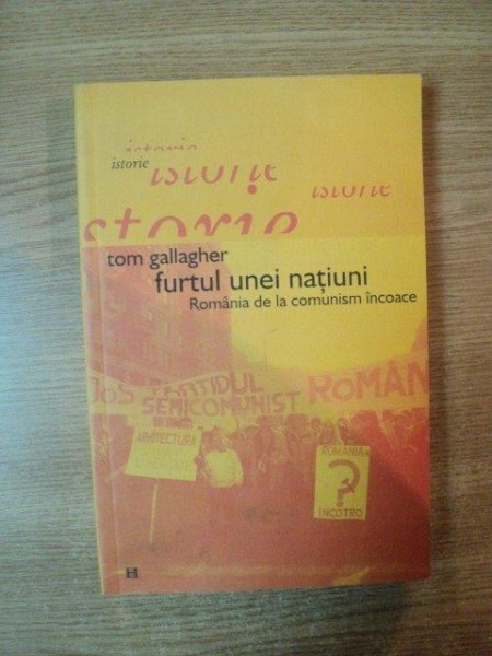 FURTUL UNEI NATIUNI , ROMANIA DE LA COMUNISM INCOACE de TOM GALLAGHER