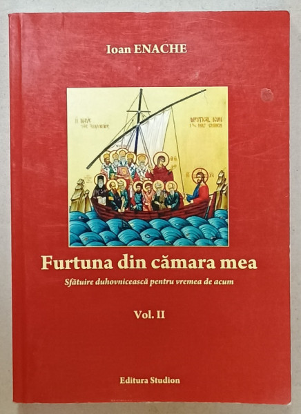 FURTUNA DIN CAMARA MEA , SFATUIRE DUHOVNICEASCA PENTRU VREMEA DE ACUM de IOAN ENACHE , VOLUMUL II , 2013