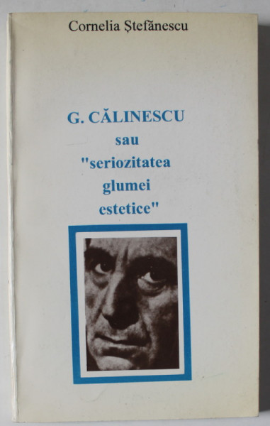 G. CALINESCU SAU ' SERIOZITATEA GLUMEI ESTETICE ' de CORNELIA STEFANESCU , 1996 , DEDICATIE *