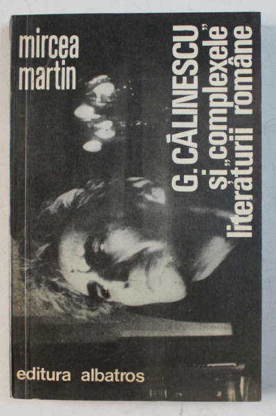 G. CALINESCU SI '' COMPLEXELE '' LITERATURII ROMANE de MIRCEA MARTIN , 1981