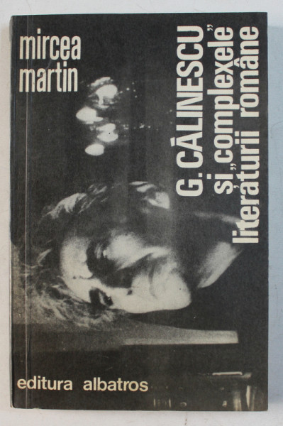 G. CALINESCU SI '' COMPLEXELE '' LITERATURII ROMANE de MIRCEA MARTIN , 1981 *PREZINTA SUBLINIERI IN TEXT