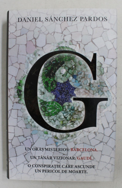 G - UN ORAS MISTERIOS  - BARCELONA , UN TANAR VIZIONAR  - GAUDI , O CONSPIRATIE CARE ASCUNDE UN PERICOL DE MOARTE de DANIEL SANCHEZ PARDOS , 2019