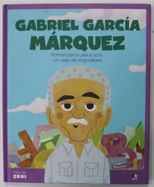GABRIEL GARCIA MARQUEZ , ROMANCIERUL CARE A SCRIS '' UN VEAC DE SINGURATATE  '' , COLECTIA  '' MICII MEI EROI '' , 2020