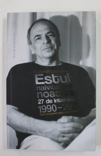 GABRIEL LIICEANU - ESTUL NAIVITATILOR NOASTRE , 27 DE INTERVIURI 1990- 2011 , APARUTA 2012 , DEDICATIE *