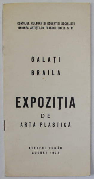 GALATI , BRAILA , EXPOZITIA DE ARTA PLASTICA , CATALOG , ATENEUL ROMAN , 1973