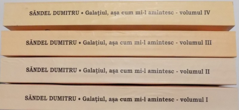 GALATIUL , ASA CUM MI - L AMINTESC , DESPRE GALATI SI SUDUL MOLDOVEI de SANDEL DUMITRU , VOL I-IV , 2016