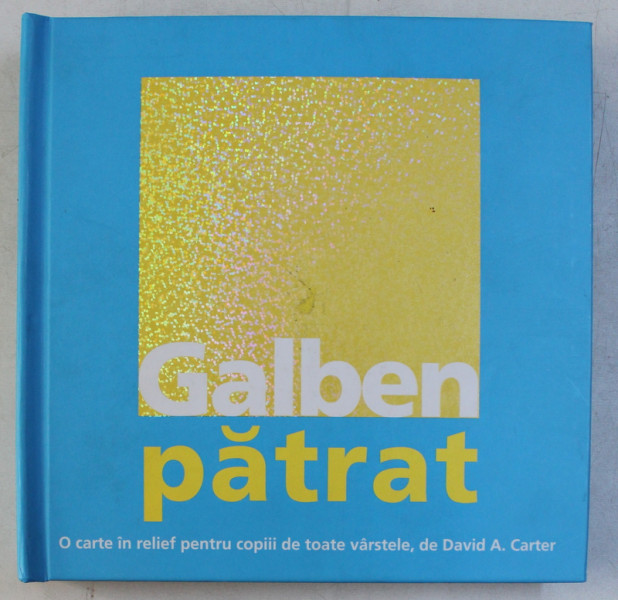 GALBEN , PATRAT - O CARTE IN RELIEF PENTRU COPIII DE TOATE VARSTELE de DAVID A. CARTER , 2008