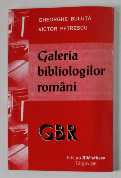 GALERIA BIBLIOLOGILOR ROMANI de GHEORGHE BULUTA si VICTOR PETRESCU , 2003 , DEDICATIE *