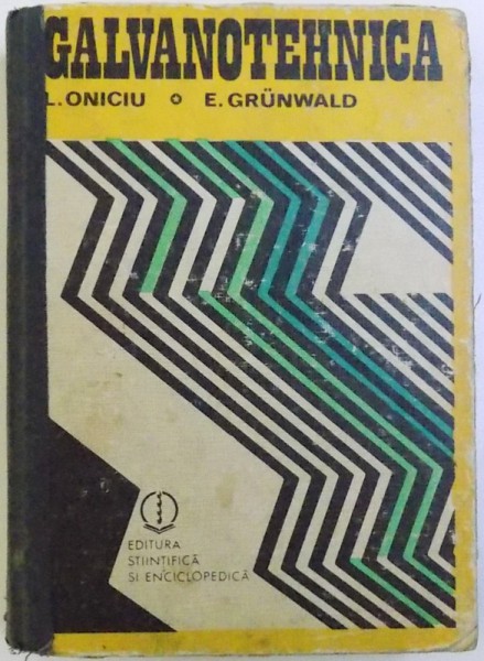 GALVANOTEHNICA de LIVIU ONICIU , ERNEST GRUNWALD , Bucuresti 1980