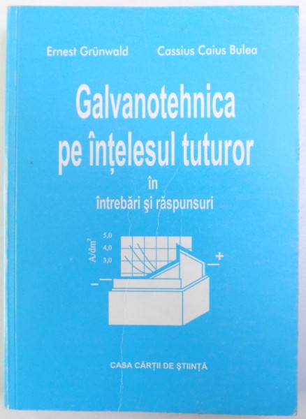 GALVANOTEHNICA PE INTELESUL TUTUROR IN INTREBARI SI RASPUNSURI de ERNEST GRUNWALD si CASSIUS CAIUS BULEA, 1999