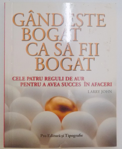 GANDESTE BOGAT CA SA FII BOGAT , CELE PATRU REGULI DE AUR PENTRU A AVEA SUCCES IN AFACERI , 2006
