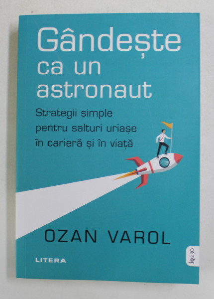 GANDESTE CA UN ASTRONAUT - STRATEGII SIMPLE PENTRU SALTURI URIASE IN CARIERA SI IN VIATA de OZAN VAROL , 2021