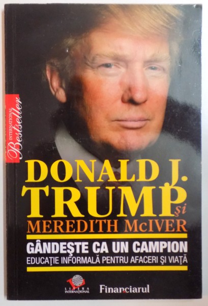 GANDESTE CA UN CAMPION, EDUCATIE INFORMALA PENTRU AFACERI SI VIATA de DONALD J. TRUMP, MEREDITH McIVER, 2009