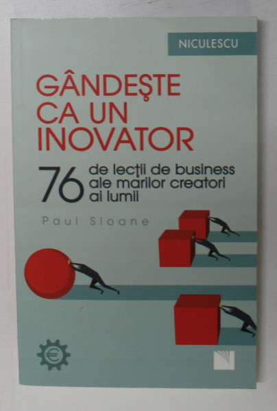 GANDESTE CA UN INOVATOR , 76 DE LECTII DE BUSINESS ALE MARILOR CREATORI AI LUMII de PAUL SLOANE , 2017