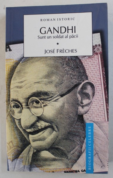 GANDHI - SUNT UN SOLDAT AL PACII - roman istoric de JOSE FRECHES , VOL. I , 2009