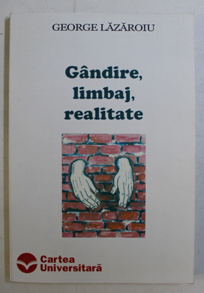 GANDIRE , LIMBAJ , REALITATE , PROGRAMUL LUI LUDWIG WITTGENSTEIN de GEORGE LAZAROIU , 2002 *DEDICATIE